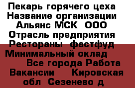 Пекарь горячего цеха › Название организации ­ Альянс-МСК, ООО › Отрасль предприятия ­ Рестораны, фастфуд › Минимальный оклад ­ 27 500 - Все города Работа » Вакансии   . Кировская обл.,Сезенево д.